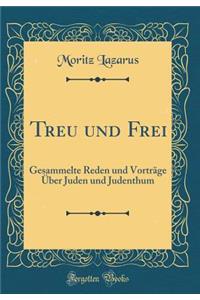 Treu und Frei: Gesammelte Reden und Vorträge Über Juden und Judenthum (Classic Reprint)