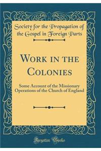 Work in the Colonies: Some Account of the Missionary Operations of the Church of England (Classic Reprint)