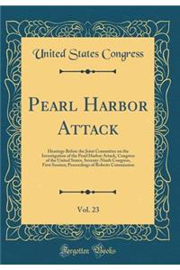 Pearl Harbor Attack, Vol. 23: Hearings Before the Joint Committee on the Investigation of the Pearl Harbor Attack, Congress of the United States, Seventy-Ninth Congress, First Session; Proceedings of Roberts Commission (Classic Reprint)