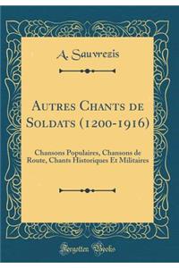 Autres Chants de Soldats (1200-1916): Chansons Populaires, Chansons de Route, Chants Historiques Et Militaires (Classic Reprint)