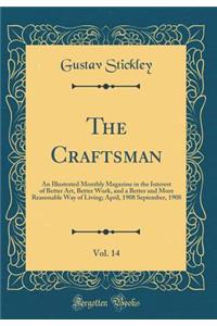 The Craftsman, Vol. 14: An Illustrated Monthly Magazine in the Interest of Better Art, Better Work, and a Better and More Reasonable Way of Living; April, 1908 September, 1908 (Classic Reprint): An Illustrated Monthly Magazine in the Interest of Better Art, Better Work, and a Better and More Reasonable Way of Living; April, 1908 September, 1