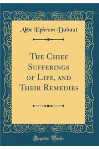 The Chief Sufferings of Life, and Their Remedies (Classic Reprint)