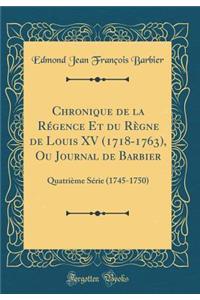 Chronique de la Rï¿½gence Et Du Rï¿½gne de Louis XV (1718-1763), Ou Journal de Barbier: Quatriï¿½me Sï¿½rie (1745-1750) (Classic Reprint)