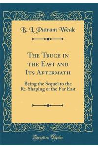 The Truce in the East and Its Aftermath: Being the Sequel to the Re-Shaping of the Far East (Classic Reprint)