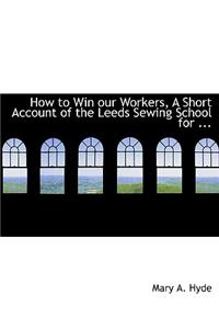 How to Win Our Workers, a Short Account of the Leeds Sewing School for ...