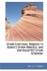 Greek Exercises, Adapted to Adams's Greek Delectus, and Wordsworth's Greek Grammar