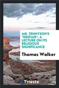 Mr. Tennyson's Despair: A Lecture on Its Religious Significance