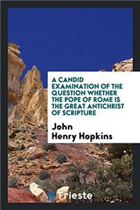A Candid Examination of the Question Whether the Pope of Rome Is the Great Antichrist of Scripture