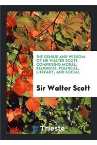 The Genius and Wisdom of Sir Walter Scott, Comprising Moral, Religious, Political, Literary, and ...