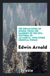 Indian Song of Songs. from the Sanskrit of the Gita Govinda of Jayadeva. with Other Oriental Poems