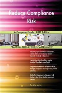 Reduce Compliance Risk A Complete Guide - 2019 Edition