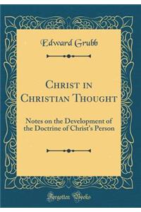 Christ in Christian Thought: Notes on the Development of the Doctrine of Christ's Person (Classic Reprint)