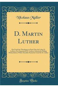 D. Martin Luther: Ein Urteil der Theologen zu Paris Über die Lehre D. Luthers; Ein Gegenurteil D. Luthers; Schutzrede Philipp Melanchthons Wider Dasselbe Parisische Urteil für D. Luther (Classic Reprint)