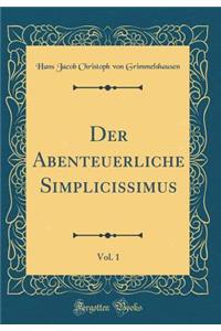 Der Abenteuerliche Simplicissimus, Vol. 1 (Classic Reprint)