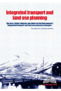 Integrated Transport and Land Use Planning: The Facts, Fiction, Fallacies and Future for the Government's Integrated Transport and Land Use Planning Strategies