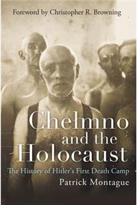 Chelmno and the Holocaust: The History of Hitler's First Death Camp
