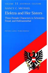 Elektra and Her Sisters: Three Female Characters in Schnitzler, Freud and Hofmannsthal: Three Female Characters in Schnitzler, Freud and Hofmannsthal