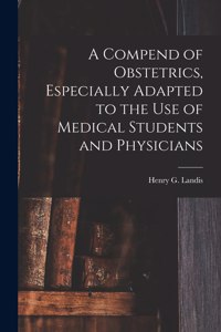 Compend of Obstetrics, Especially Adapted to the Use of Medical Students and Physicians