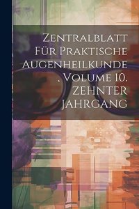 Zentralblatt Für Praktische Augenheilkunde, Volume 10. ZEHNTER JAHRGANG
