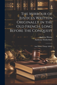 Mirrour of Justices Written Originally in the Old French, Long Before the Conquest
