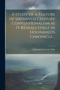 A Study of a Feature of Sixteenth Century Conventionalism as it Reveals Itself in Holinshed's Chronicle ..