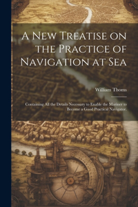 A new Treatise on the Practice of Navigation at Sea