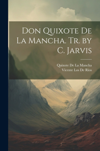 Don Quixote De La Mancha. Tr. by C. Jarvis