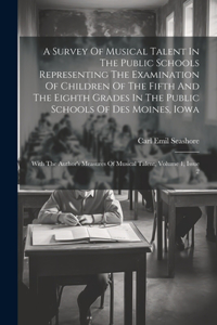 Survey Of Musical Talent In The Public Schools Representing The Examination Of Children Of The Fifth And The Eighth Grades In The Public Schools Of Des Moines, Iowa