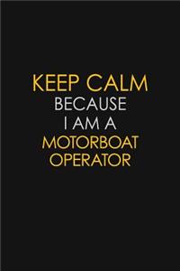 Keep Calm Because I Am A Motorboat Operator
