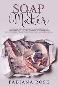 Soap Maker: Soap Maker Is The Guide To Self-Produce Many Types Of Fragrant, Delicate, And Natural Soaps. Contains So Many Recipes, Using Spices, Natural Herbs, And Essential Oils.