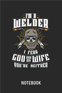 I'm A Welder I Fear God And My Wife You're Neither Notebook