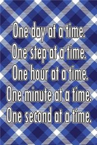 One Day at a Time. One Step at a Time. One Hour at a Time. One Minute at a Time. One Second at a Time.