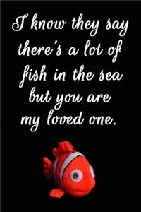 I Know They Say There's a Lot of Fish in the Sea But You Are My Loved One: Cool Personalised Couple Journal, Lovely Notebooks for Couples (110 Pages, 6 X 9) (Couple Notebooks)