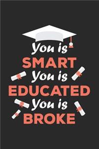 You Is Smart You Is Educated You Is Broke: Blank Lined Notebook. Funny and original appreciation gag gift for graduation, College, High School. Fun congratulatory present for graduate and stu