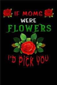 if moms were flowers id pick you