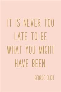 It Is Never Too Late To Be What You Might Have Been