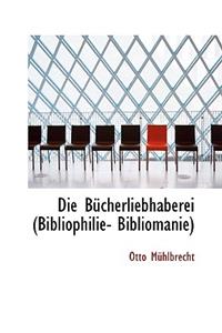 Die B Cherliebhaberei (Bibliophilie- Bibliomanie)