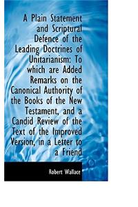 A Plain Statement and Scriptural Defence of the Leading Doctrines of Unitarianism