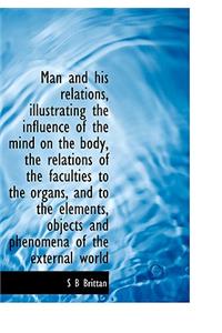 Man and His Relations, Illustrating the Influence of the Mind on the Body, the Relations of the Facu