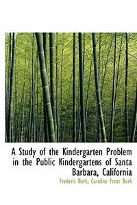 A Study of the Kindergarten Problem in the Public Kindergartens of Santa Barbara, California