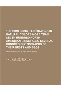 The Bird Book Illustrating in Natural Colors More Than Seven Hundred North American Birds; Also Several Hundred Photographs of Their Nests and Eggs