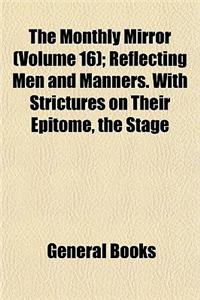 The Monthly Mirror (Volume 16); Reflecting Men and Manners. with Strictures on Their Epitome, the Stage