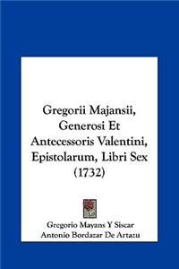 Gregorii Majansii, Generosi Et Antecessoris Valentini, Epistolarum, Libri Sex (1732)