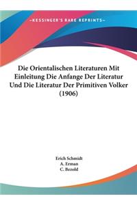 Die Orientalischen Literaturen Mit Einleitung Die Anfange Der Literatur Und Die Literatur Der Primitiven Volker (1906)