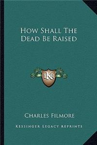 How Shall The Dead Be Raised
