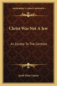 Christ Was Not a Jew: An Epistle To The Gentiles