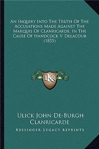 An Inquiry Into The Truth Of The Accusations Made Against The Marquis Of Clanricarde, In The Cause Of Handcock V. Delacour (1855)