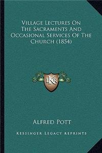 Village Lectures On The Sacraments And Occasional Services Of The Church (1854)