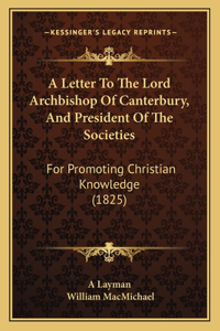 Letter To The Lord Archbishop Of Canterbury, And President Of The Societies