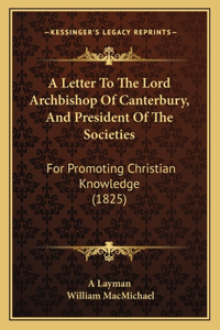Letter To The Lord Archbishop Of Canterbury, And President Of The Societies